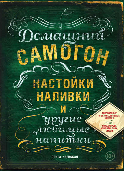 Домашний самогон, настойки, наливки и другие любимые напитки - Ольга Ивенская