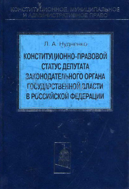 Конституционно-правовой статус депутата законодательного органа государственной власти в Российской Федерации - Лидия Алексеевна Нудненко