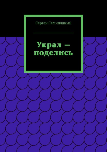 Украл – поделись. Физиология предательства - Сергей Семипядный