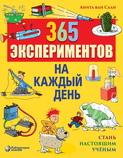 365 экспериментов на каждый день. Стань настоящим ученым - Анита ван Саан