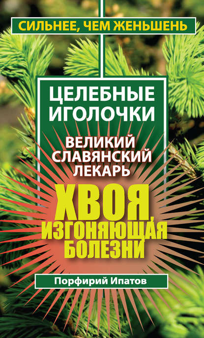 Хвоя, изгоняющая болезни. Великий славянский лекарь — Порфирий Ипатов