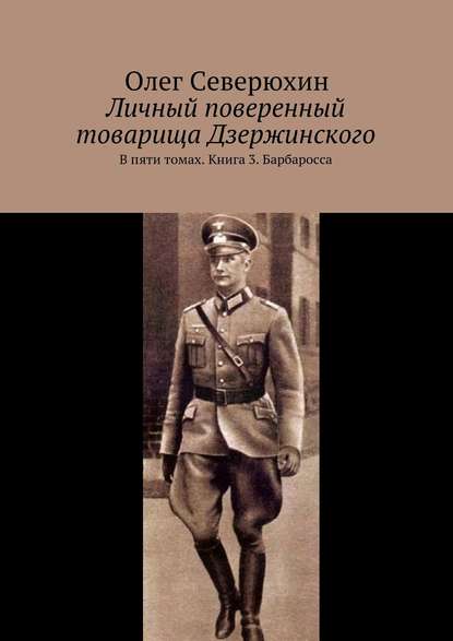 Личный поверенный товарища Дзержинского. В пяти томах. Книга 3. Барбаросса - Олег Васильевич Северюхин