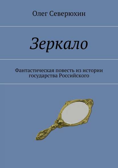 Зеркало. Фантастическая повесть из истории государства Российского - Олег Васильевич Северюхин