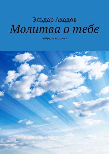 Молитва о тебе. Избранная проза — Эльдар Ахадов