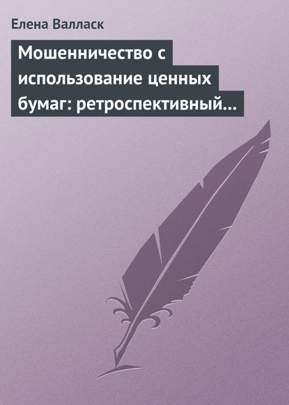 Мошенничество с использованием ценных бумаг: ретроспективный анализ, криминалистическая характеристика и программы расследования - Елена Валласк