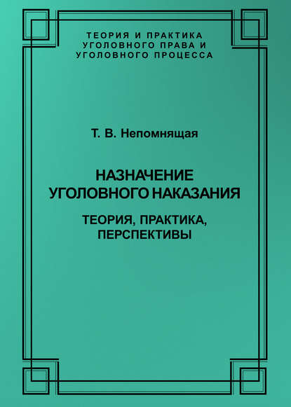 Назначение уголовного наказания. Теория, практика, перспективы - Т. В. Непомнящая