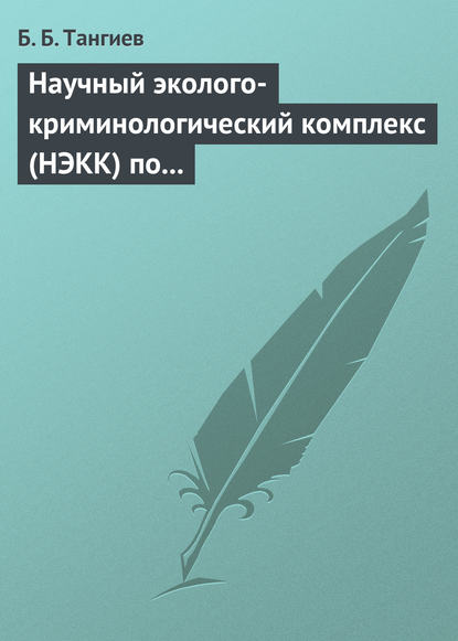 Научный эколого-криминологический комплекс (НЭКК) по обеспечению экологической безопасности и противодействию экопреступности - Б. Б. Тангиев