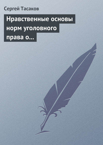 Нравственные основы норм уголовного права о преступлениях против личности - Сергей Тасаков