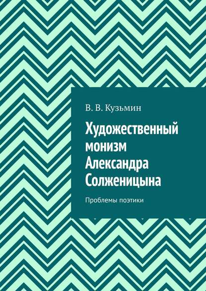 Художественный монизм Александра Солженицына. Проблемы поэтики — Владимир Владимирович Кузьмин