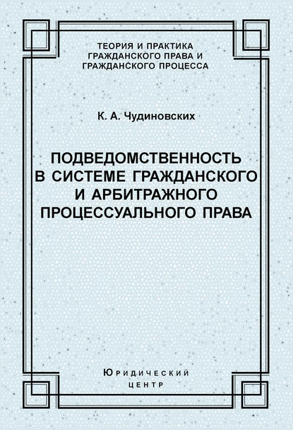 Подведомственность в системе гражданского и арбитражного процессуального права - К. А. Чудиновских