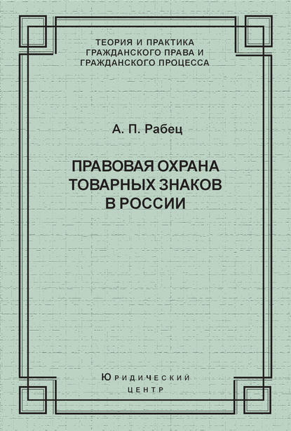 Правовая охрана товарных знаков в России - А. П. Рабец