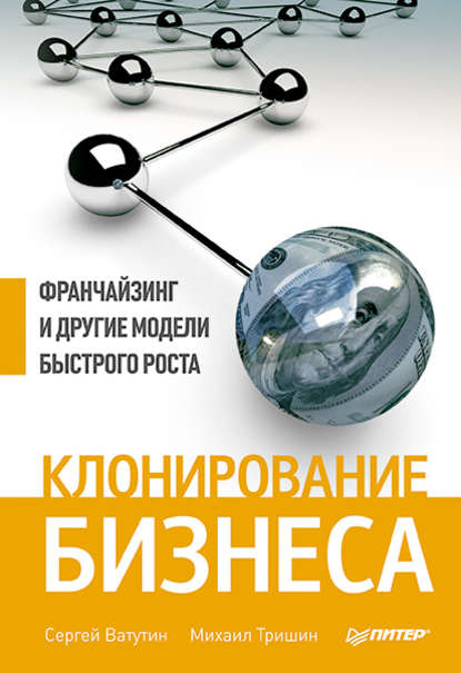 Клонирование бизнеса. Франчайзинг и другие модели быстрого роста - Михаил Тришин