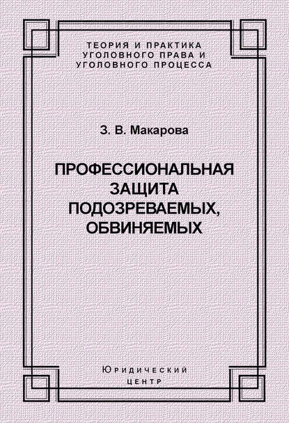 Профессиональная защита подозреваемых, обвиняемых - Зинаида Валентиновна Макарова