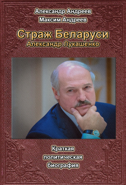 Страж Беларуси. Александр Лукашенко - Александр Андреев