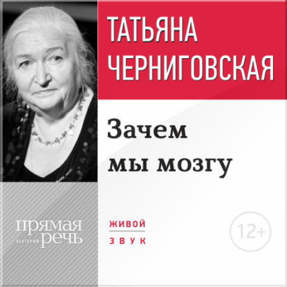 Лекция «Зачем мы мозгу» - Т. В. Черниговская