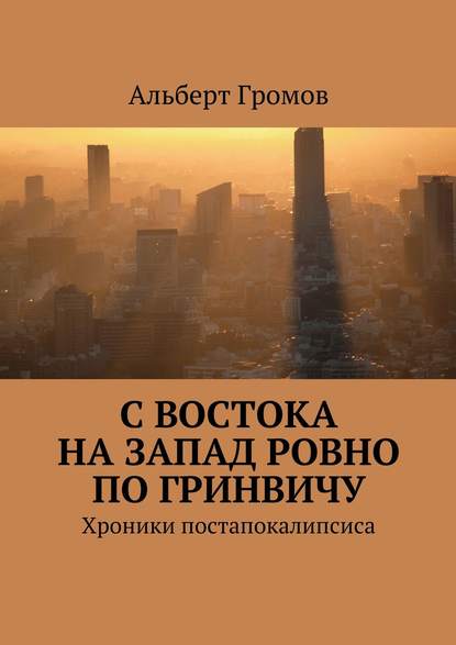 С Востока на Запад ровно по Гринвичу - Альберт Громов