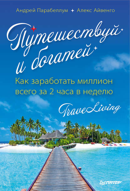 Путешествуй и богатей. Как заработать миллион всего за 2 часа в неделю. Traveliving - Андрей Парабеллум