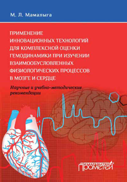 Применение инновационных технологий для комплексной оценки гемодинамики при изучении взаимообусловленных физиологических процессов в мозге и сердце. Научные и учебно-методические рекомендации - М. Л. Мамалыга