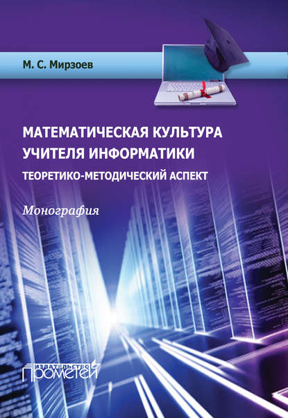 Математическая культура учителя информатики. Теоретико-методический аспект - М. С. Мирзоев