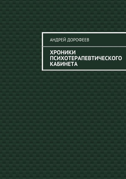 Хроники психотерапевтического кабинета - Андрей Александрович Дорофеев