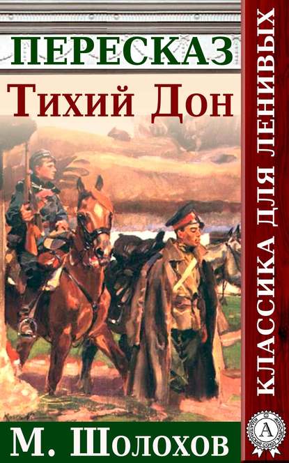 Тихий Дон. Краткий пересказ произведения М. Шолохова - Анатолий Будниченко