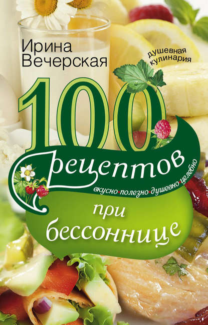 100 рецептов при бессоннице. Вкусно, полезно, душевно, целебно - Ирина Вечерская