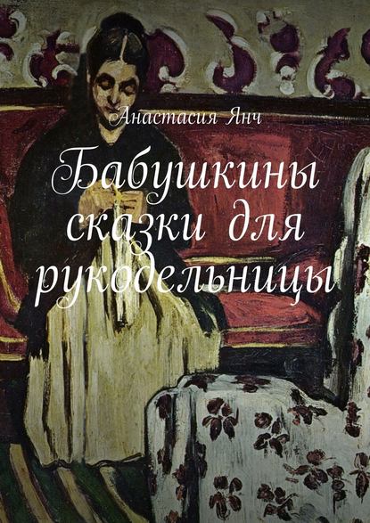 Бабушкины сказки для рукодельницы — Анастасия Прановна Янч