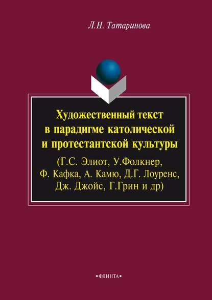 Художественный текст в парадигме католической и протестантской культуры (Г. С. Элиот, У. Фолкнер, Ф. Кафка, А. Камю, Д. Г. Лоуренс, Дж. Джойс, Г. Грин и др.) — Л. Н. Татаринова