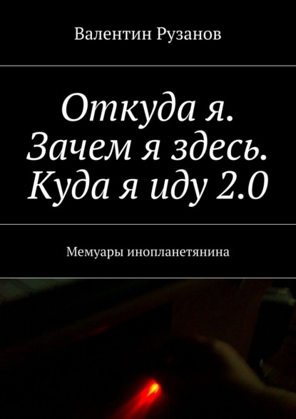 Откуда я. Зачем я здесь. Куда я иду 2.0. Мемуары инопланетянина — Валентин Рузанов