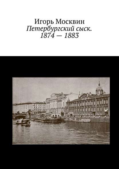 Петербургский сыск. 1874 – 1883 — Игорь Москвин