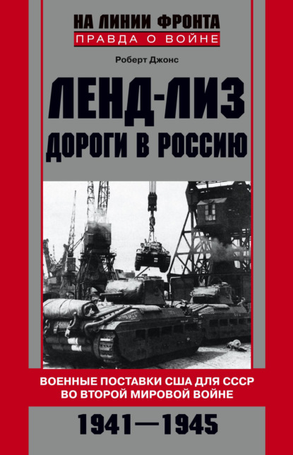 Ленд-лиз. Дороги в Россию. Военные поставки США для СССР во Второй Мировой войне. 1941-1945 — Роберт Джонс