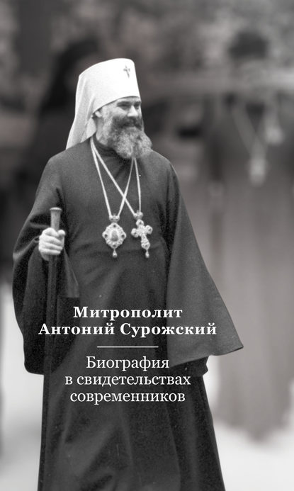 Митрополит Антоний Сурожский. Биография в свидетельствах современников - Группа авторов