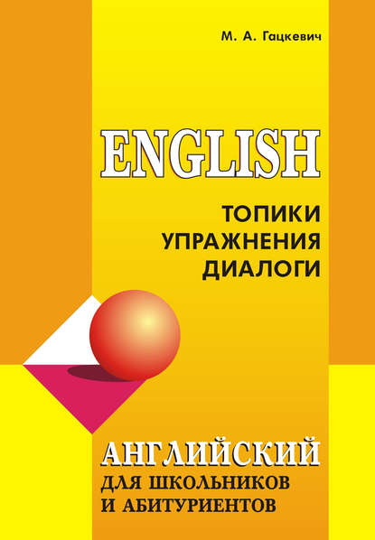 Английский язык для школьников и абитуриентов: Топики, упражнения, диалоги — Марина Гацкевич