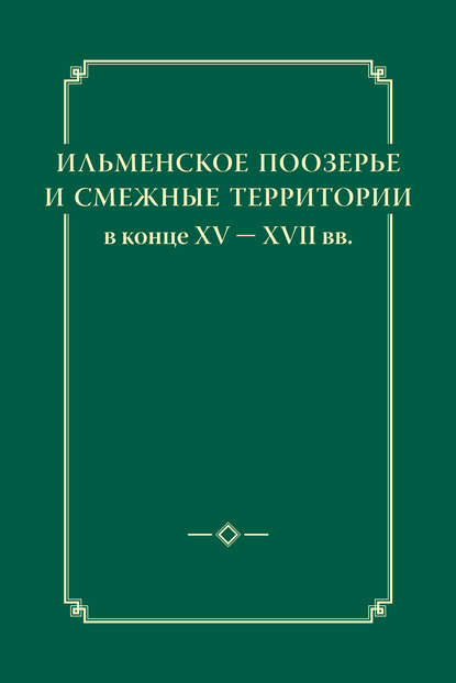 Ильменское Поозерье и смежные территории в конце XV – XVII вв. — Группа авторов