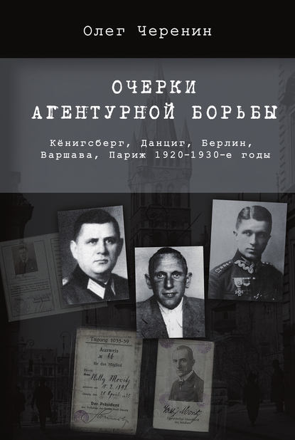 Очерки агентурной борьбы: Кёнигсберг, Данциг, Берлин, Варшава, Париж. 1920–1930-е годы - Олег Черенин