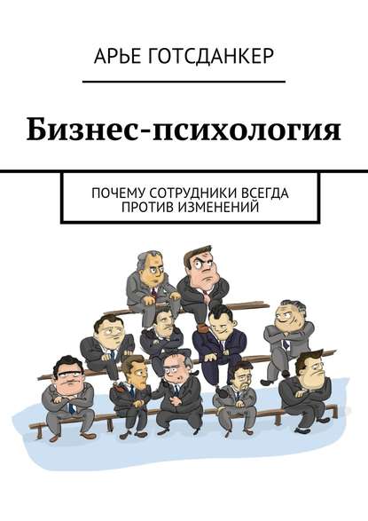 Бизнес-психология: почему сотрудники всегда против изменений — Арье Готсданкер