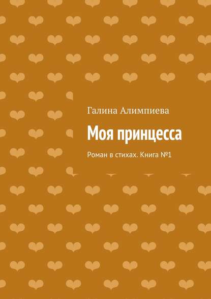 Моя принцесса. Роман в стихах. Книга №1 — Галина Алимпиева