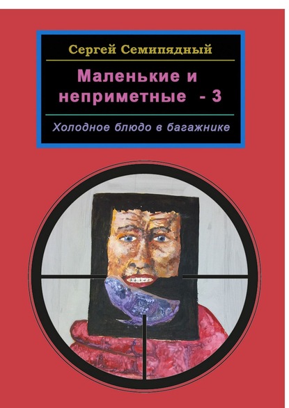 Маленькие и неприметные – 3. Холодное блюдо в багажнике — Сергей Семипядный