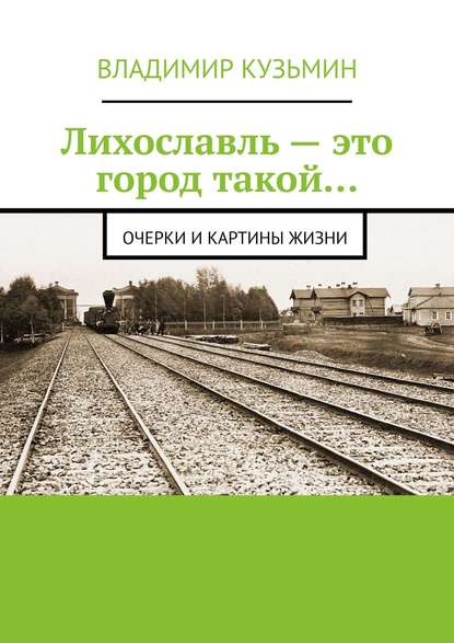 Лихославль – это город такой… Очерки и картины жизни - Владимир Кузьмин