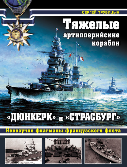 Тяжелые артиллерийские корабли «Дюнкерк» и «Страсбург». Невезучие флагманы Французского флота - Сергей Трубицын