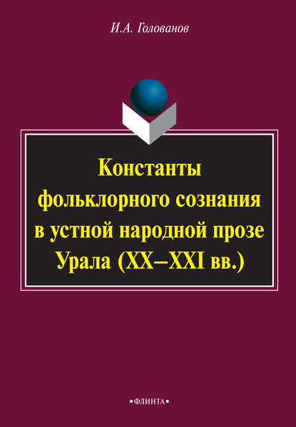 Константы фольклорного сознания в устной народной прозе Урала (XX–XXI вв.) - И. А. Голованов