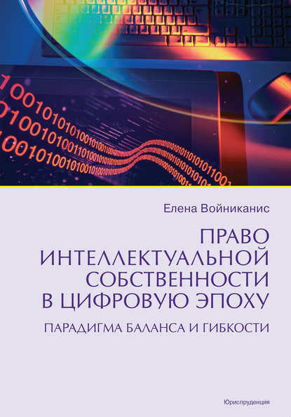 Право интеллектуальной собственности в цифровую эпоху. Парадигма баланса и гибкости - Е. А. Войниканис