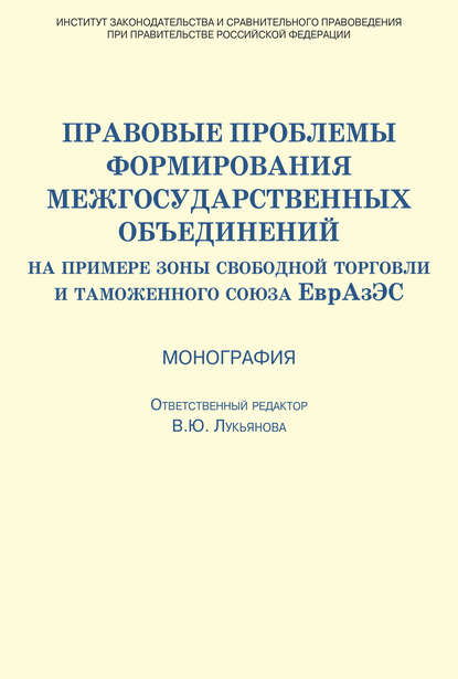 Правовые проблемы формирования межгосударственных объединений (на примере зоны свободной торговли и таможенного союза ЕврАзЭС) - Коллектив авторов