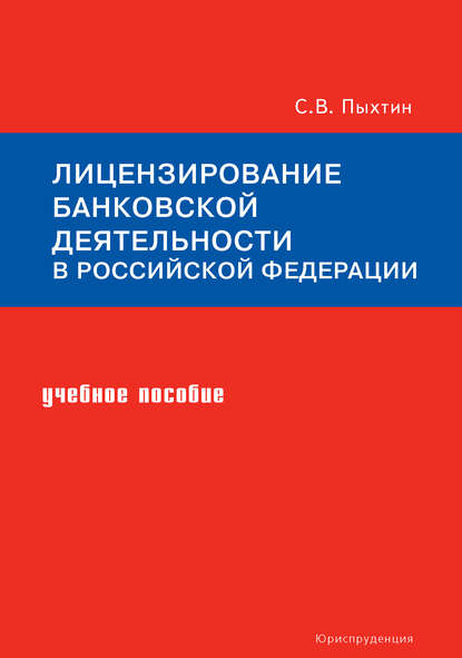 Лицензирование банковской деятельности в Российской Федерации. Учебное пособие - Сергей Пыхтин