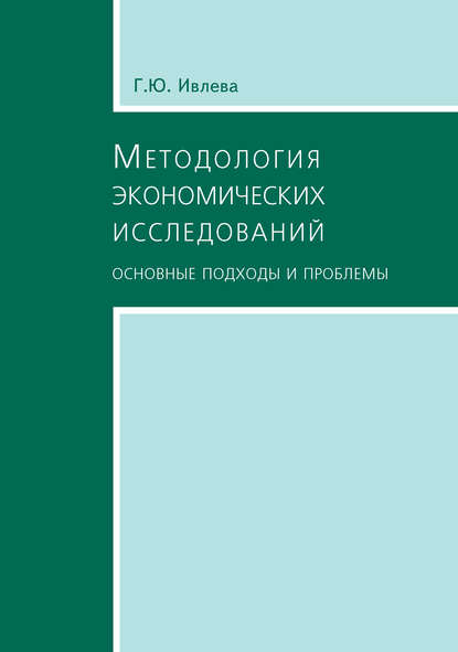 Методология экономических исследований. Основные подходы и проблемы — Г. Ю. Ивлева