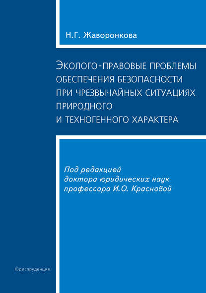 Эколого-правовые проблемы обеспечения безопасности при чрезвычайных ситуациях природного и техногенного характера - Наталья Григорьевна Жаворонкова