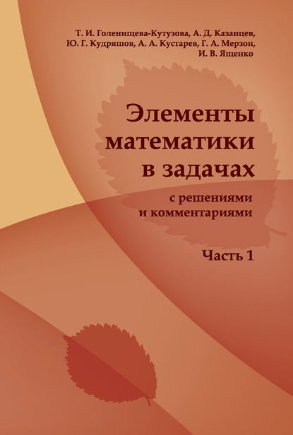 Элементы математики в задачах (с решениями и комментариями). Часть I - Татьяна Голенищева-Кутузова