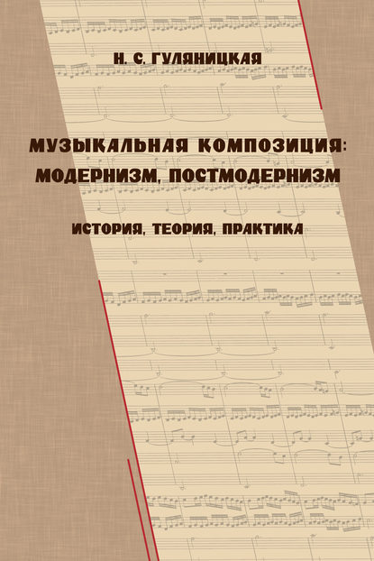 Музыкальная композиция: модернизм, постмодернизм. История, теория, практика - Н. С. Гуляницкая