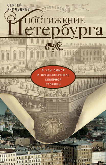 Постижение Петербурга. В чем смысл и предназначение Северной столицы - Сергей Ачильдиев