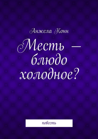 Месть – блюдо холодное? повесть - Анжела Конн